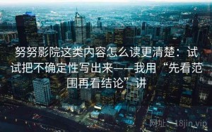 努努影院这类内容怎么读更清楚：试试把不确定性写出来——我用“先看范围再看结论”讲