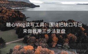 糖心Vlog读写工具：围绕把缺口写出来做我用三步法复盘