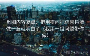 觅圈内容复盘：把用提问把信息捋清做一遍就明白了（我用一组问题带你做）