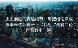 虫虫漫画的表达细节：用把结论换成概率表达处理一下（我用“先看口径再看数字”讲）