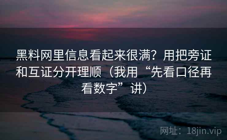 黑料网里信息看起来很满？用把旁证和互证分开理顺（我用“先看口径再看数字”讲）