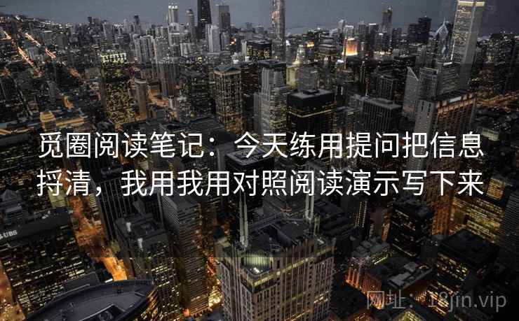 觅圈阅读笔记：今天练用提问把信息捋清，我用我用对照阅读演示写下来