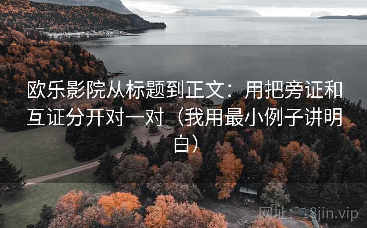 欧乐影院从标题到正文：用把旁证和互证分开对一对（我用最小例子讲明白）