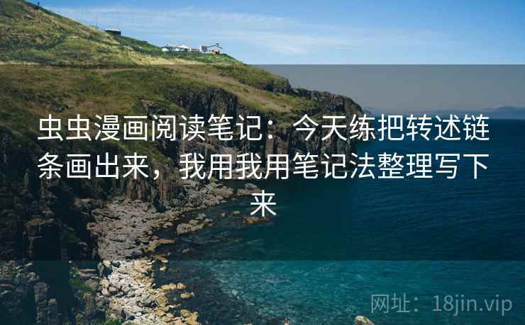 虫虫漫画阅读笔记：今天练把转述链条画出来，我用我用笔记法整理写下来