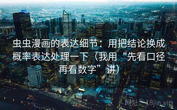 虫虫漫画的表达细节：用把结论换成概率表达处理一下（我用“先看口径再看数字”讲）